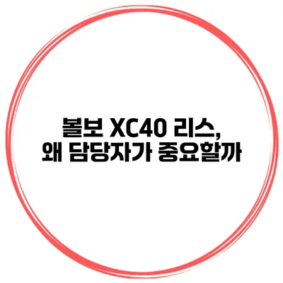 볼보 XC40 리스, 왜 담당자가 중요할까?