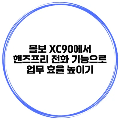 볼보 XC90에서 핸즈프리 전화 기능으로 업무 효율 높이기