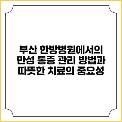부산 한방병원에서의 만성 통증 관리 방법과 따뜻한 치료의 중요성