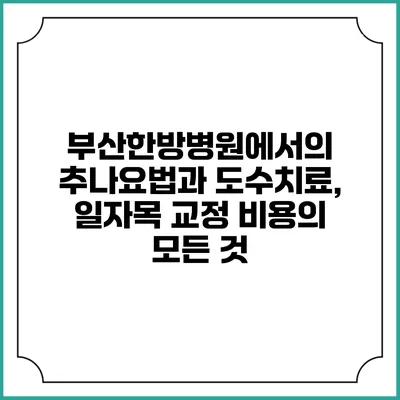 부산한방병원에서의 추나요법과 도수치료, 일자목 교정 비용의 모든 것