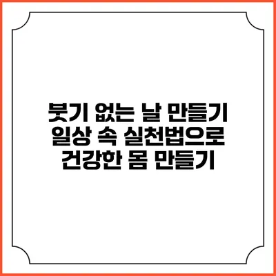 붓기 없는 날 만들기: 일상 속 실천법으로 건강한 몸 만들기