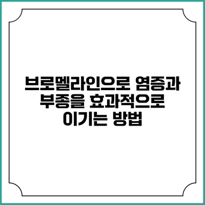 브로멜라인으로 염증과 부종을 효과적으로 이기는 방법