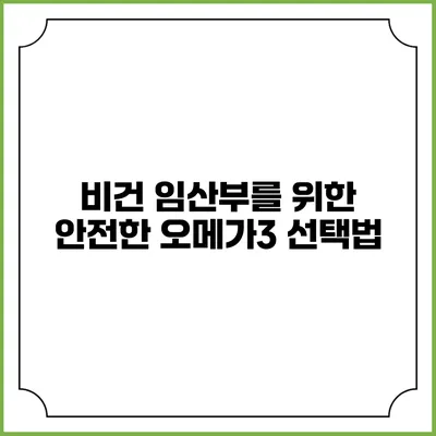 비건 임산부를 위한 안전한 오메가3 선택법