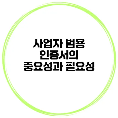 사업자 범용 인증서의 중요성과 필요성