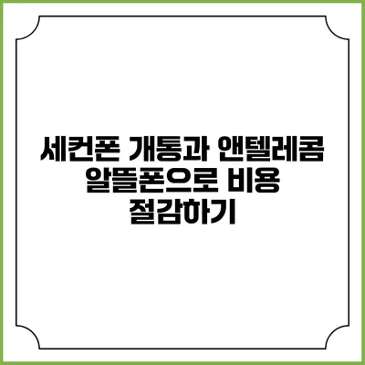 세컨폰 개통과 앤텔레콤 알뜰폰으로 비용 절감하기