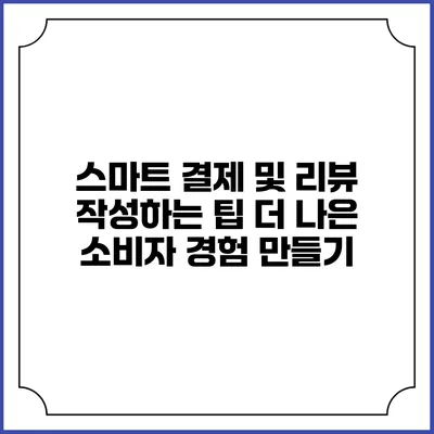 스마트 결제 및 리뷰 작성하는 팁: 더 나은 소비자 경험 만들기