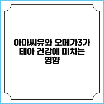 아마씨유와 오메가3가 태아 건강에 미치는 영향