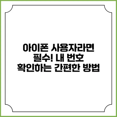 아이폰 사용자라면 필수! 내 번호 확인하는 간편한 방법