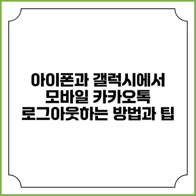 아이폰과 갤럭시에서 모바일 카카오톡 로그아웃하는 방법과 팁