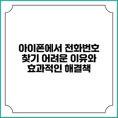 아이폰에서 전화번호 찾기 어려운 이유와 효과적인 해결책