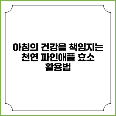 아침의 건강을 책임지는 천연 파인애플 효소 활용법