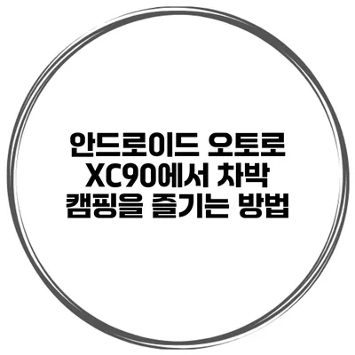 안드로이드 오토로 XC90에서 차박 캠핑을 즐기는 방법