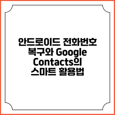 안드로이드 전화번호 복구와 Google Contacts의 스마트 활용법