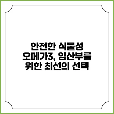 안전한 식물성 오메가3, 임산부를 위한 최선의 선택