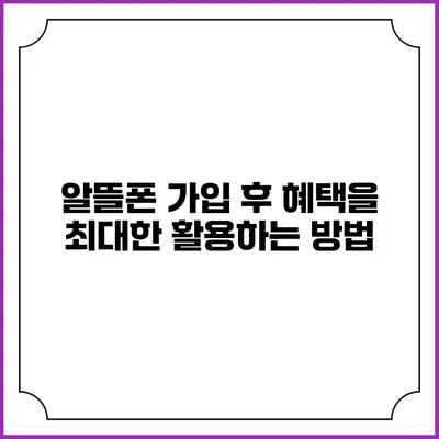 알뜰폰 가입 후 혜택을 최대한 활용하는 방법