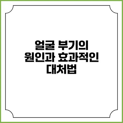 얼굴 부기의 원인과 효과적인 대처법