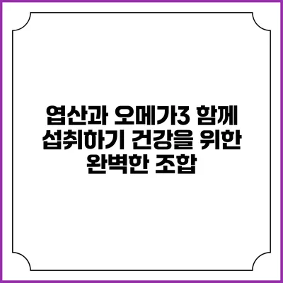 엽산과 오메가3 함께 섭취하기: 건강을 위한 완벽한 조합