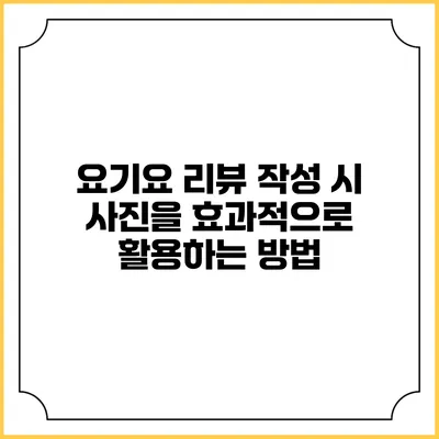 요기요 리뷰 작성 시 사진을 효과적으로 활용하는 방법