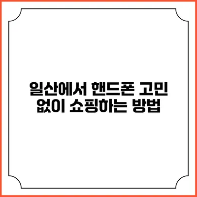 일산에서 핸드폰 고민 없이 쇼핑하는 방법