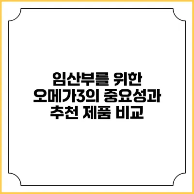 임산부를 위한 오메가3의 중요성과 추천 제품 비교
