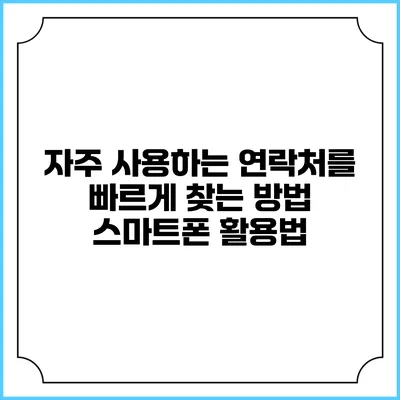 자주 사용하는 연락처를 빠르게 찾는 방법: 스마트폰 활용법