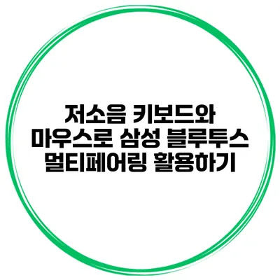 저소음 키보드와 마우스로 삼성 블루투스 멀티페어링 활용하기