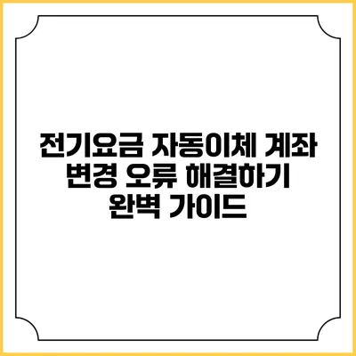 전기요금 자동이체 계좌 변경 오류 해결하기: 완벽 가이드