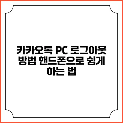 카카오톡 PC 로그아웃 방법: 핸드폰으로 쉽게 하는 법