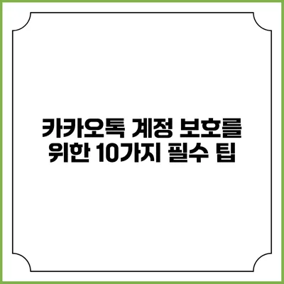 카카오톡 계정 보호를 위한 10가지 필수 팁