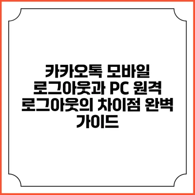 카카오톡 모바일 로그아웃과 PC 원격 로그아웃의 차이점 완벽 가이드