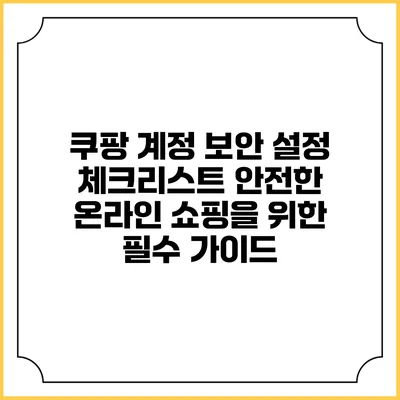 쿠팡 계정 보안 설정 체크리스트: 안전한 온라인 쇼핑을 위한 필수 가이드