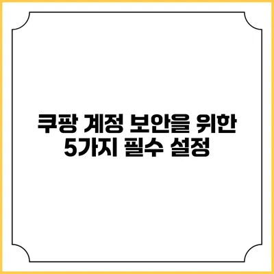 쿠팡 계정 보안을 위한 5가지 필수 설정