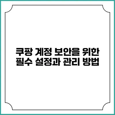 쿠팡 계정 보안을 위한 필수 설정과 관리 방법