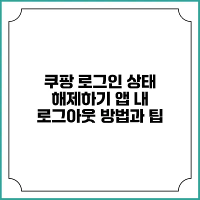 쿠팡 로그인 상태 해제하기: 앱 내 로그아웃 방법과 팁