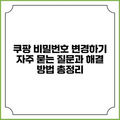 쿠팡 비밀번호 변경하기: 자주 묻는 질문과 해결 방법 총정리