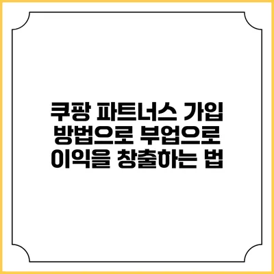 쿠팡 파트너스 가입 방법으로 부업으로 이익을 창출하는 법