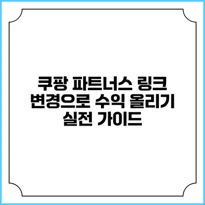 쿠팡 파트너스 링크 변경으로 수익 올리기: 실전 가이드
