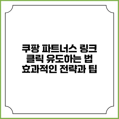 쿠팡 파트너스 링크 클릭 유도하는 법: 효과적인 전략과 팁