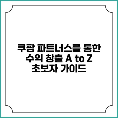 쿠팡 파트너스를 통한 수익 창출 A to Z: 초보자 가이드