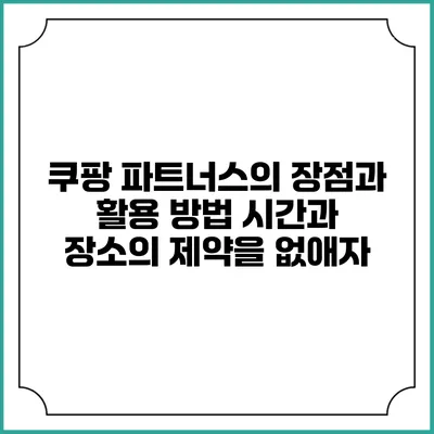 쿠팡 파트너스의 장점과 활용 방법: 시간과 장소의 제약을 없애자