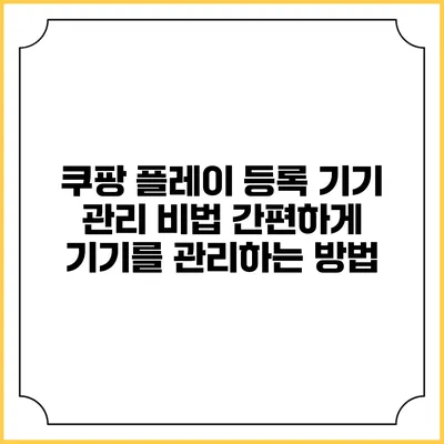 쿠팡 플레이 등록 기기 관리 비법: 간편하게 기기를 관리하는 방법