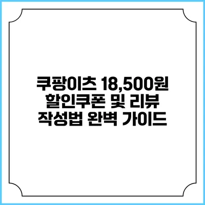 쿠팡이츠 18,500원 할인쿠폰 및 리뷰 작성법 완벽 가이드