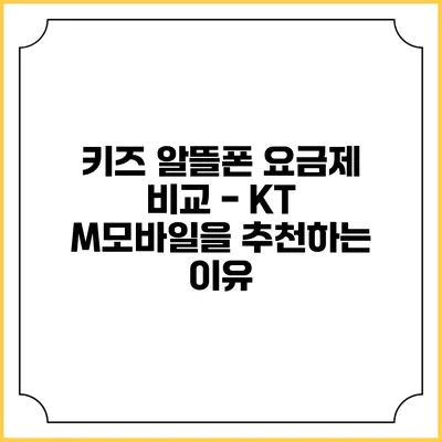 키즈 알뜰폰 요금제 비교 - KT M모바일을 추천하는 이유