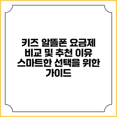 키즈 알뜰폰 요금제 비교 및 추천 이유: 스마트한 선택을 위한 가이드