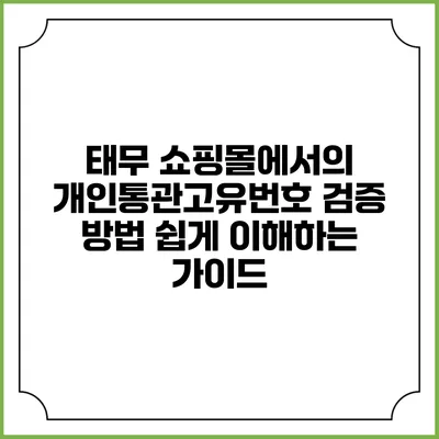 태무 쇼핑몰에서의 개인통관고유번호 검증 방법: 쉽게 이해하는 가이드