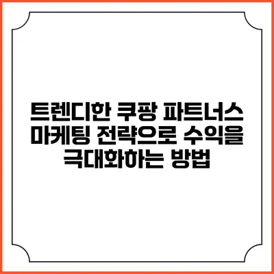 트렌디한 쿠팡 파트너스 마케팅 전략으로 수익을 극대화하는 방법