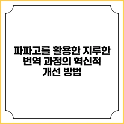 파파고를 활용한 지루한 번역 과정의 혁신적 개선 방법