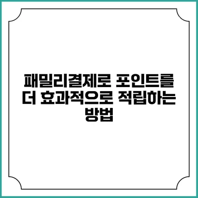 패밀리결제로 포인트를 더 효과적으로 적립하는 방법