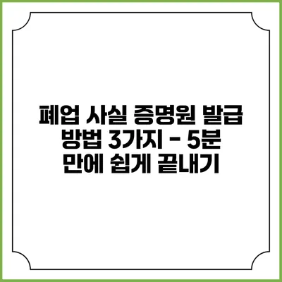 폐업 사실 증명원 발급 방법 3가지 - 5분 만에 쉽게 끝내기