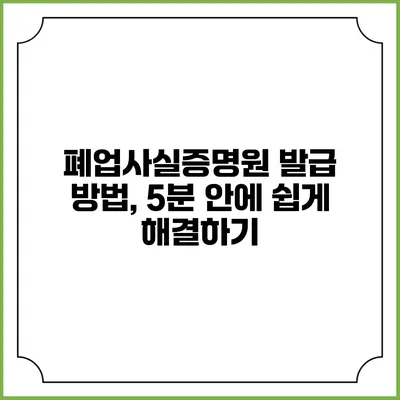 폐업사실증명원 발급 방법, 5분 안에 쉽게 해결하기